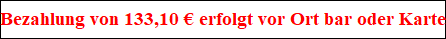 Bezahlung von 133,10 ? erfolgt vor Ort bar oder Karte